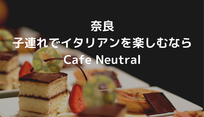 子連れで本格イタリアンなら奈良県桜井市にあるcafe Neutralがおすすめ 奈良の子連れ おでかけガイド
